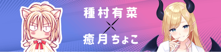 種村有菜×癒月ちょこ