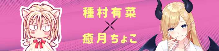 種村有菜×癒月ちょこ