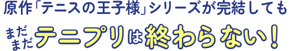 原作「テニスの王子様」シリーズが完結してもまだまだテニプリは終わらない！